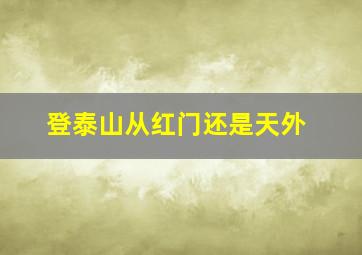 登泰山从红门还是天外