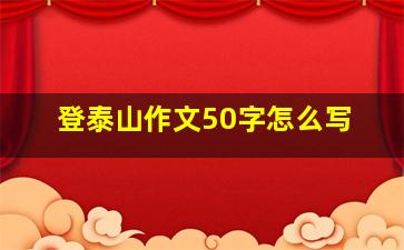 登泰山作文50字怎么写