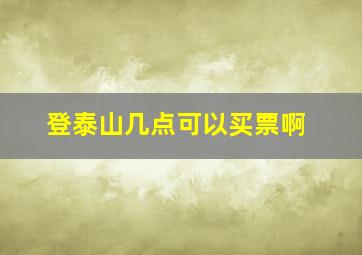 登泰山几点可以买票啊