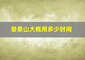 登泰山大概用多少时间