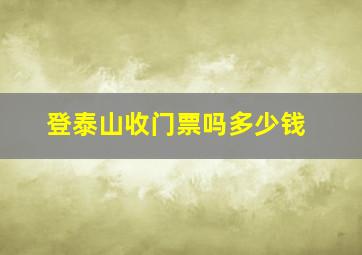 登泰山收门票吗多少钱