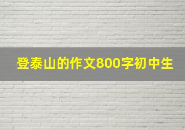 登泰山的作文800字初中生