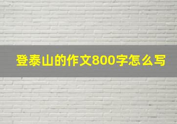 登泰山的作文800字怎么写