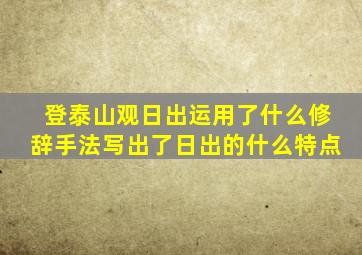 登泰山观日出运用了什么修辞手法写出了日出的什么特点