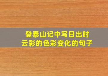 登泰山记中写日出时云彩的色彩变化的句子