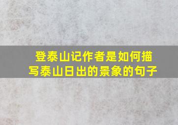 登泰山记作者是如何描写泰山日出的景象的句子