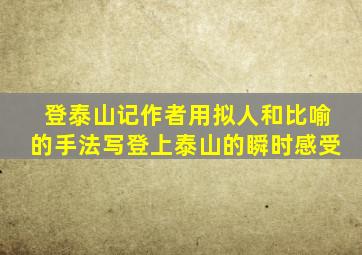 登泰山记作者用拟人和比喻的手法写登上泰山的瞬时感受