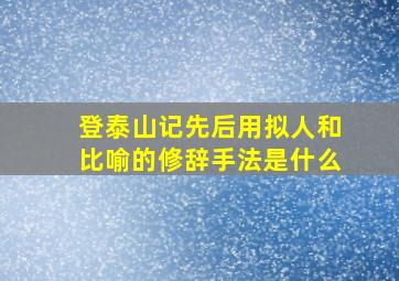 登泰山记先后用拟人和比喻的修辞手法是什么