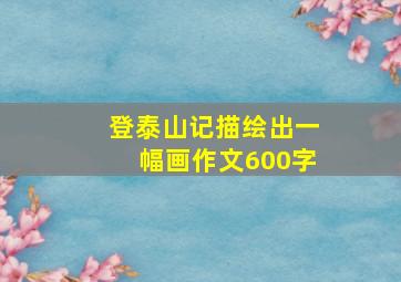 登泰山记描绘出一幅画作文600字