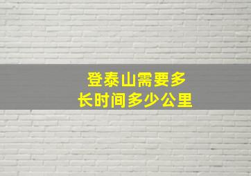 登泰山需要多长时间多少公里