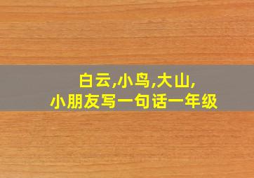 白云,小鸟,大山,小朋友写一句话一年级