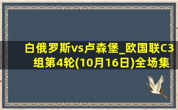 白俄罗斯vs卢森堡_欧国联C3组第4轮(10月16日)全场集锦