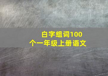 白字组词100个一年级上册语文