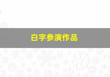 白宇参演作品