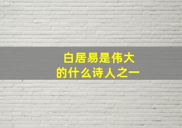 白居易是伟大的什么诗人之一