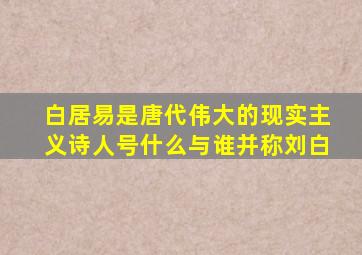 白居易是唐代伟大的现实主义诗人号什么与谁并称刘白