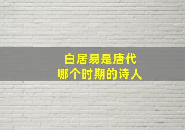 白居易是唐代哪个时期的诗人