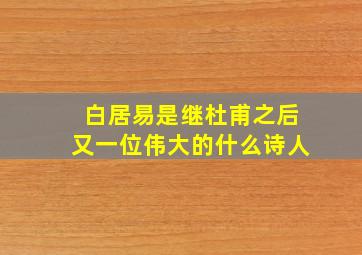 白居易是继杜甫之后又一位伟大的什么诗人