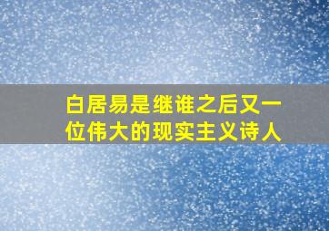 白居易是继谁之后又一位伟大的现实主义诗人