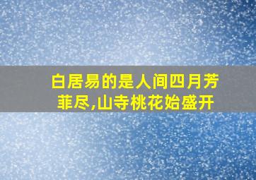 白居易的是人间四月芳菲尽,山寺桃花始盛开