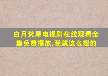 白月梵星电视剧在线观看全集免费播放,我就这么搜的