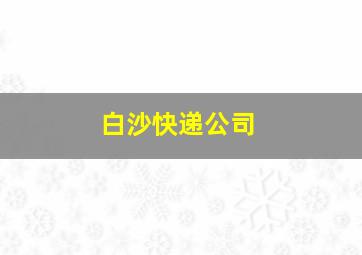 白沙快递公司