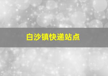 白沙镇快递站点