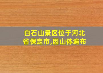 白石山景区位于河北省保定市,因山体遍布