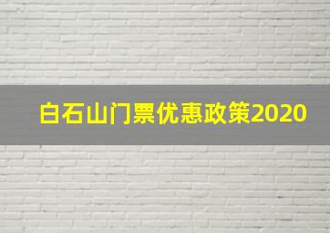 白石山门票优惠政策2020