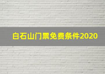 白石山门票免费条件2020