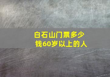 白石山门票多少钱60岁以上的人