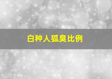 白种人狐臭比例