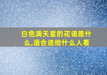 白色满天星的花语是什么,适合送给什么人看