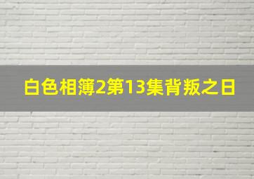 白色相簿2第13集背叛之日