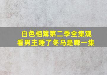 白色相簿第二季全集观看男主睡了冬马是哪一集