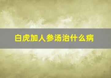 白虎加人参汤治什么病