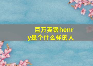 百万英镑henry是个什么样的人