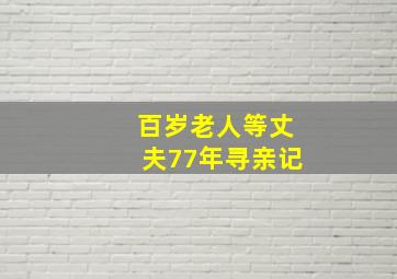 百岁老人等丈夫77年寻亲记