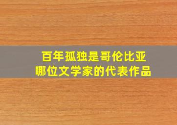 百年孤独是哥伦比亚哪位文学家的代表作品