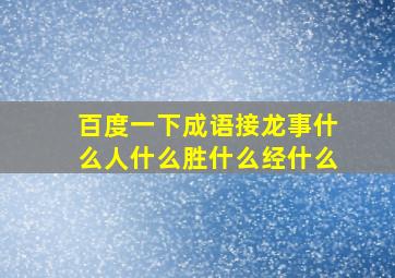 百度一下成语接龙事什么人什么胜什么经什么