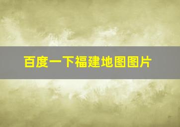 百度一下福建地图图片