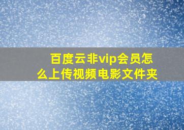 百度云非vip会员怎么上传视频电影文件夹