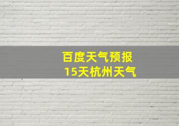 百度天气预报15天杭州天气