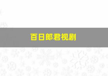 百日郎君视剧