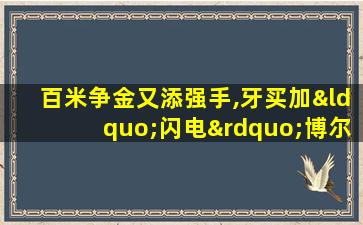 百米争金又添强手,牙买加“闪电”博尔特有意复出