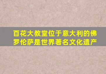 百花大教堂位于意大利的佛罗伦萨是世界著名文化遗产