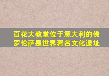 百花大教堂位于意大利的佛罗伦萨是世界著名文化遗址