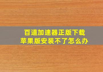 百道加速器正版下载苹果版安装不了怎么办