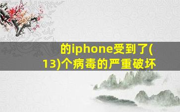 的iphone受到了(13)个病毒的严重破坏