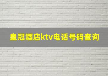 皇冠酒店ktv电话号码查询